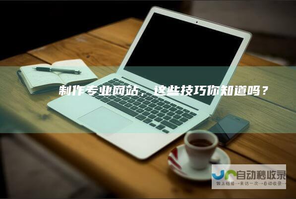 制作专业网站，这些技巧你知道吗？