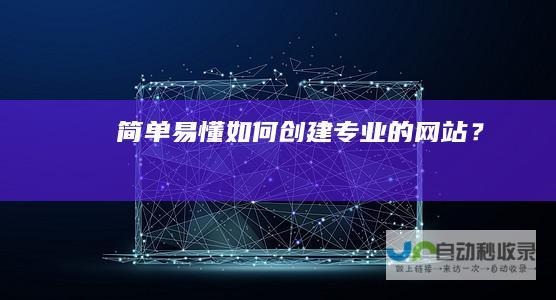 简单易懂：如何创建专业的网站？