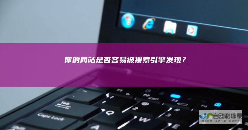 你的网站是否容易被搜索引擎发现？