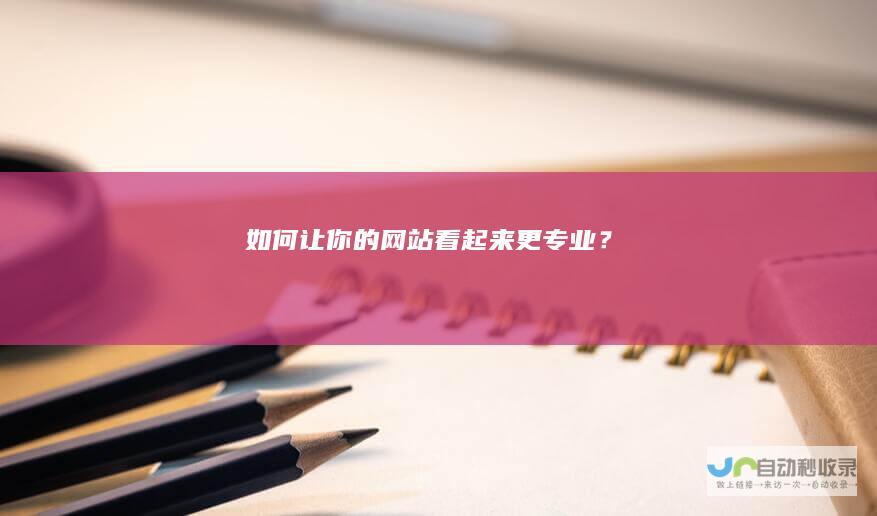 如何让你的网站看起来更专业？