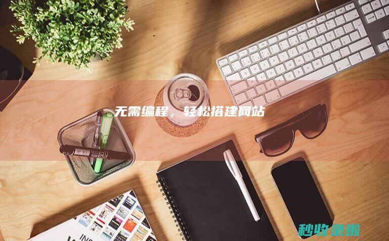 无需编程，轻松搭建