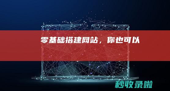 零基础搭建网站，你也可以！