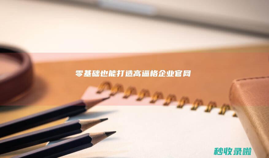 零基础也能打造高逼格企业官网！