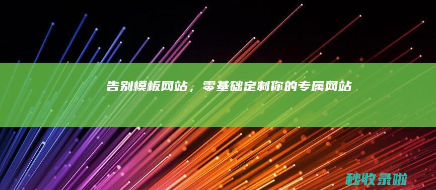 告别模板网站，零基础定制你的专属网站！