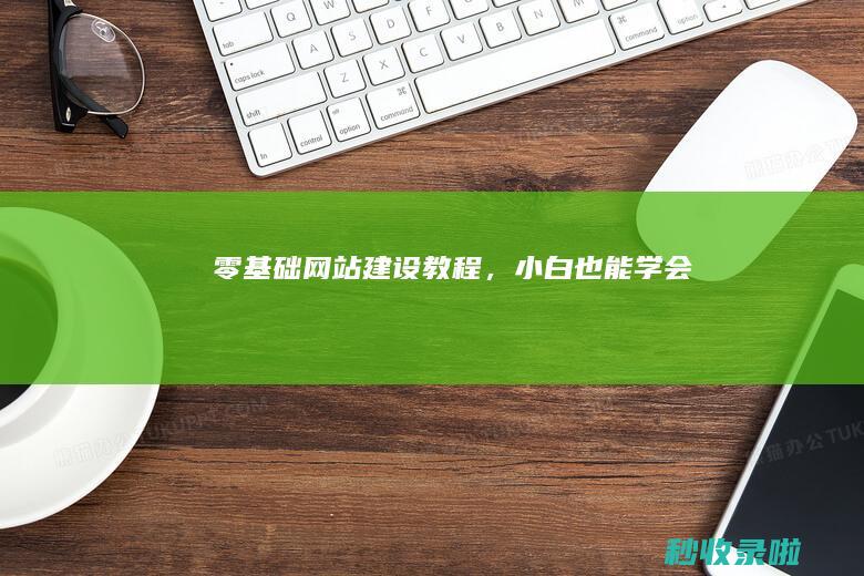 零基础网站建设教程，小白也能学会！