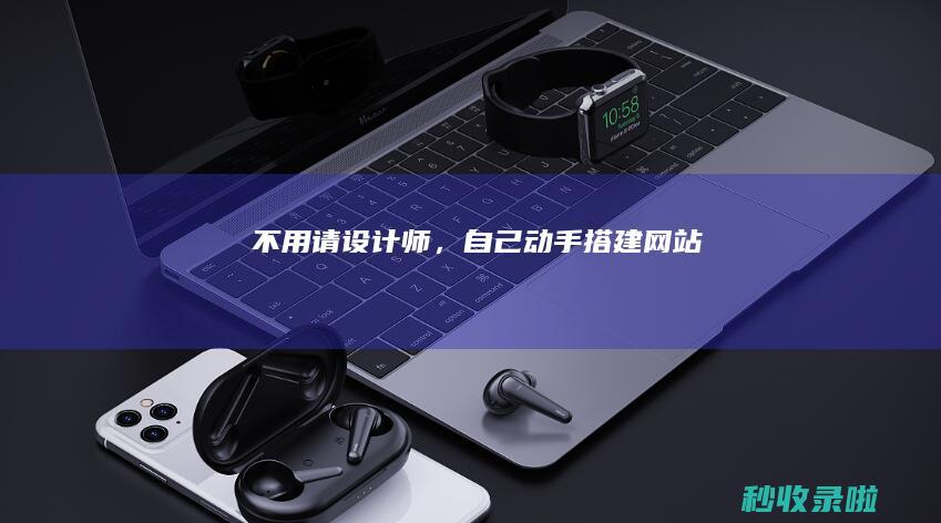 不用请设计师，自己动手搭建网站！