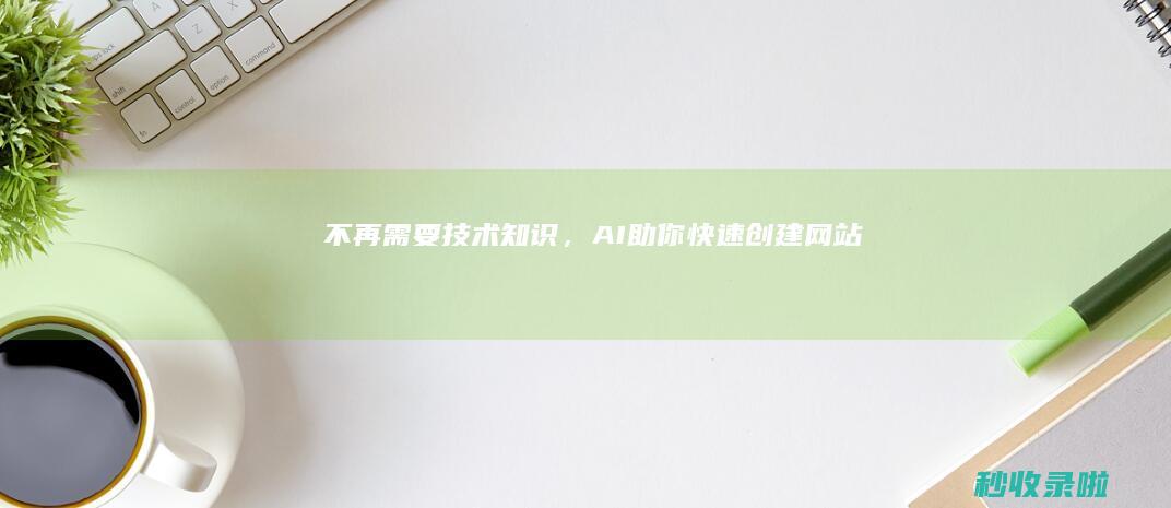 不再需要技术知识，AI助你快速创建网站