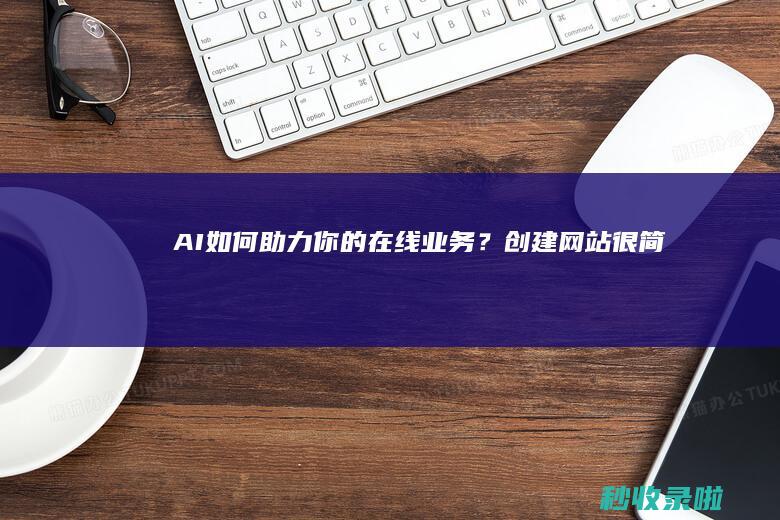 AI如何助力你的在线业务？创建网站很简单