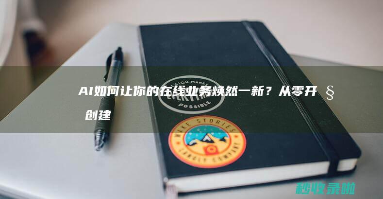 AI如何让你的在线业务焕然一新？从零开始创建网站！