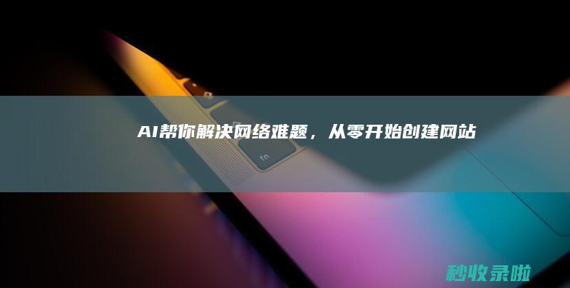 AI帮你解决网络难题，从零开始创建网站！