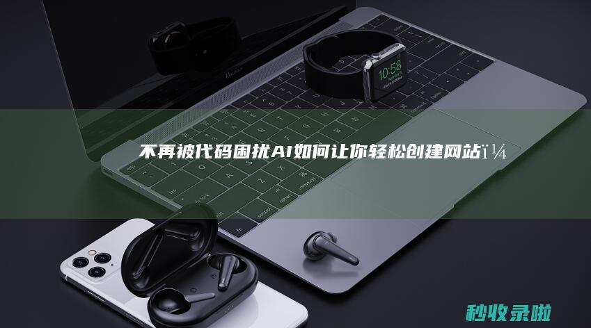 不再被代码困扰：AI如何让你轻松创建网站？
