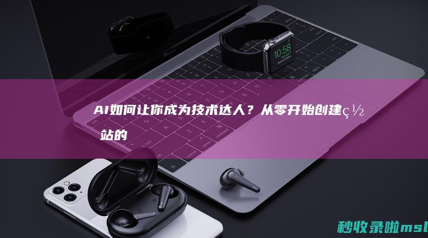 AI如何让你成为技术达人？从零开始创建网站的秘密！