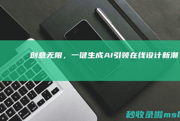 创意无限，一键生成：AI引领在线设计新潮流！