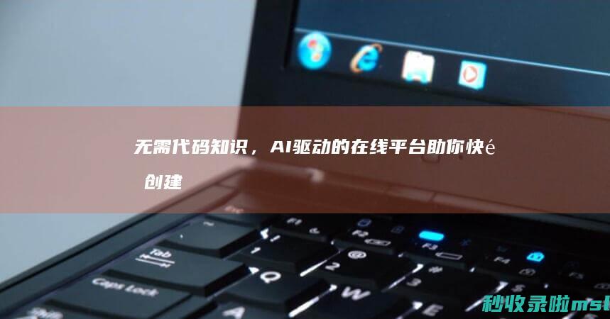 无需代码知识，AI驱动的在线平台助你快速创建专业网站！
