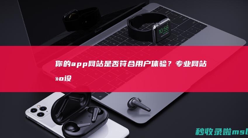 你的app网站是否符合用户体验？专业网站建设公司告诉你！