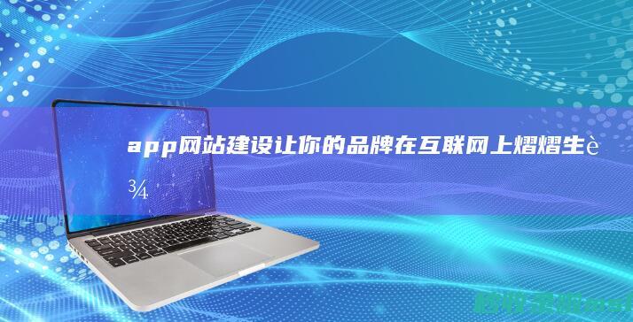 app网站建设：让你的品牌在互联网上熠熠生辉