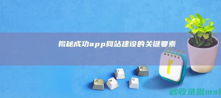 揭秘：成功app网站建设的关键要素！