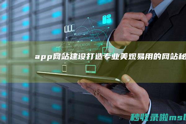 app网站建设：打造专业、美观、易用的网站秘诀