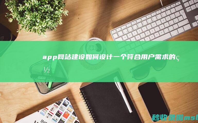 app网站建设：如何设计一个符合用户需求的网站？