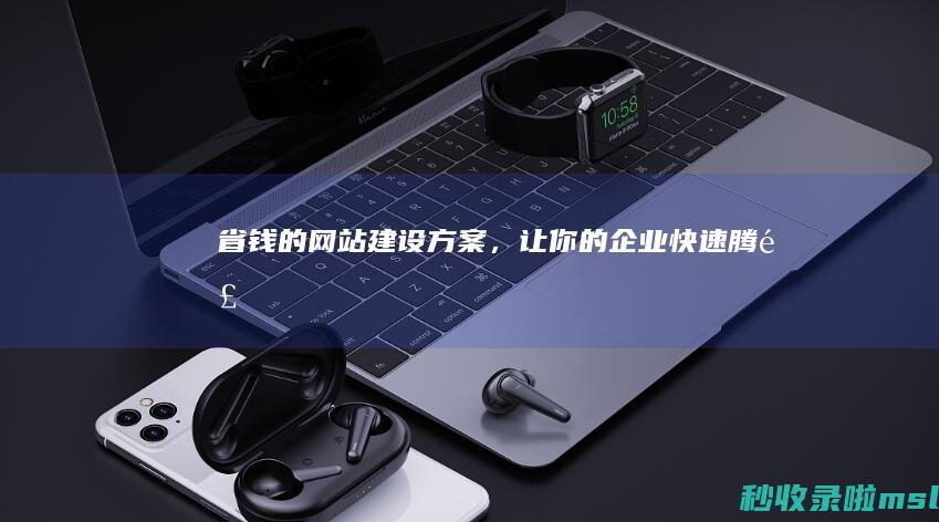 省钱的网站建设方案，让你的企业快速腾飞
