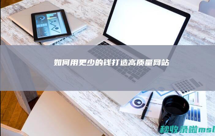 如何用更少的钱打造高质量网站