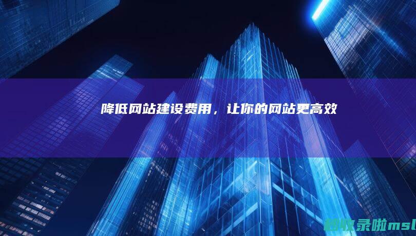 降低网站建设费用，让你的网站更高效