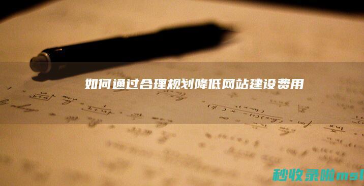 如何通过合理规划降低网站建设费用