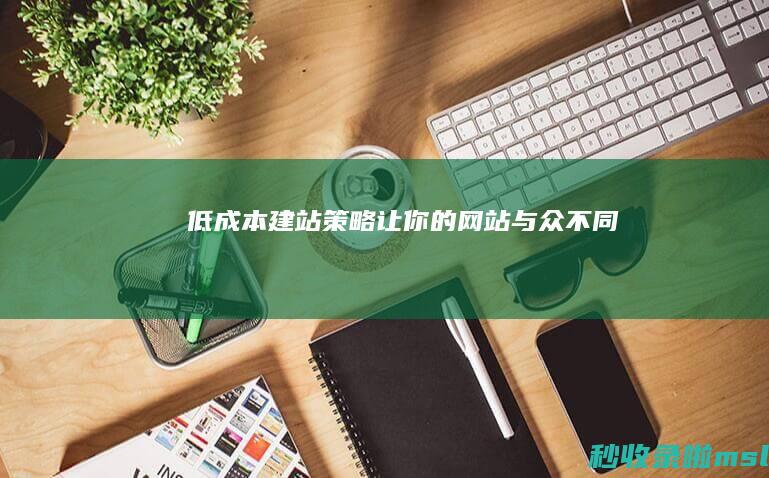 低成本建站策略：让你的网站与众不同