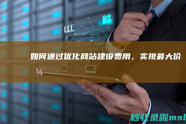 如何通过优化网站建设费用，实现最大价值