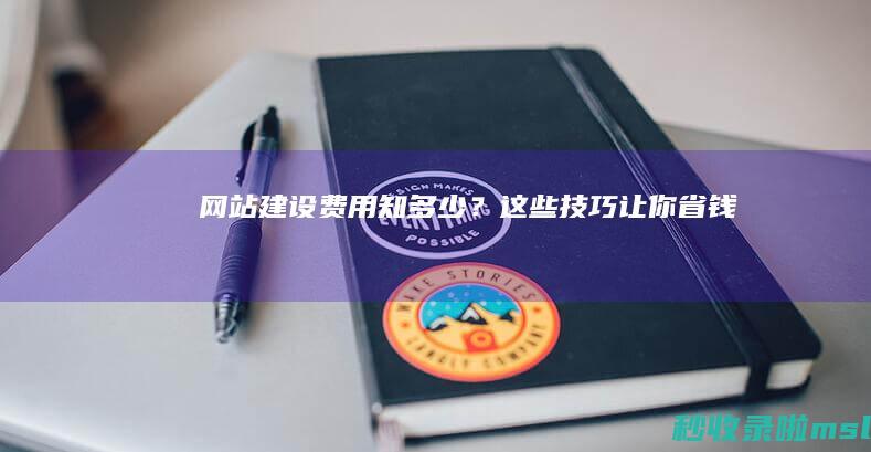网站建设费用知多少？这些技巧让你省钱
